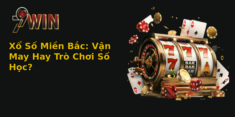 Xổ Số Miền Bắc: Vận May Hay Trò Chơi Số Học? Xổ Số Miền Bắc: Vận May Hay Trò Chơi Số Học?